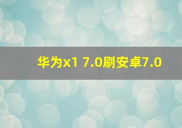 华为x1 7.0刷安卓7.0